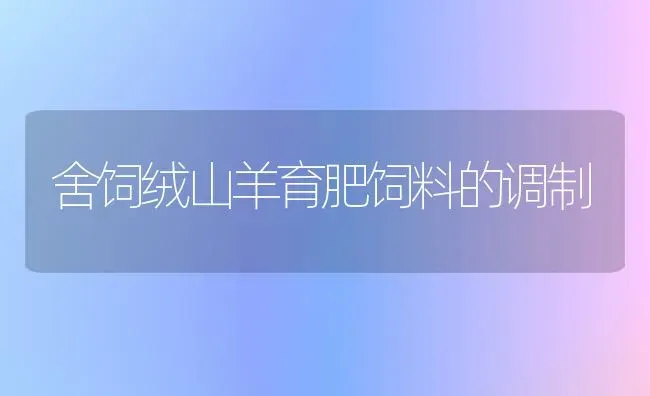 舍饲绒山羊育肥饲料的调制 | 家畜养殖