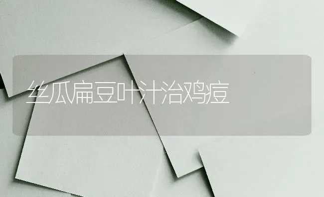 丝瓜扁豆叶汁治鸡痘 | 家禽养殖