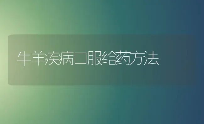 牛羊疾病口服给药方法 | 养殖病虫害防治