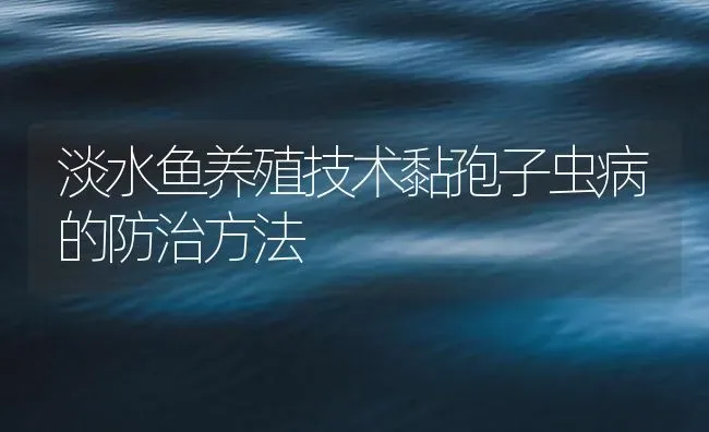 淡水鱼养殖技术黏孢子虫病的防治方法 | 养殖病虫害防治