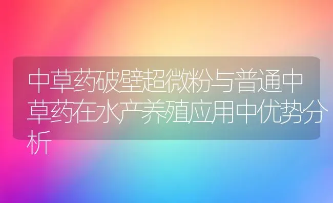 中草药破壁超微粉与普通中草药在水产养殖应用中优势分析 | 养殖病虫害防治