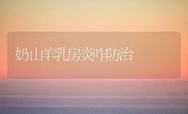 奶山羊乳房炎咋防治 | 家畜养殖