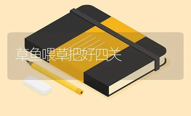 草鱼喂草把好四关 | 淡水养殖