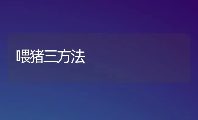 喂猪三方法 | 家畜养殖