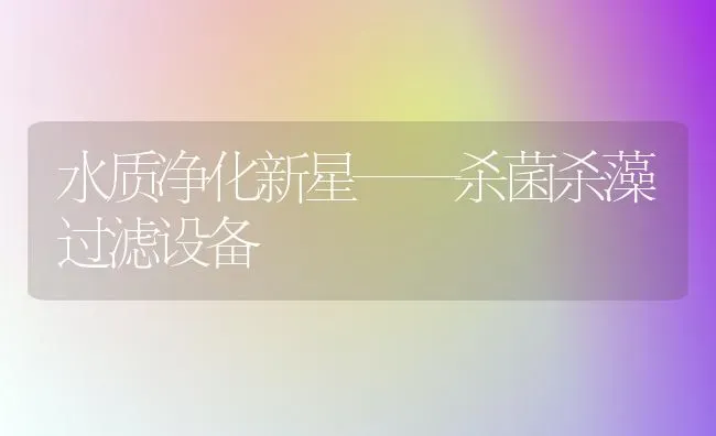 水质净化新星——杀菌杀藻过滤设备 | 动物养殖百科