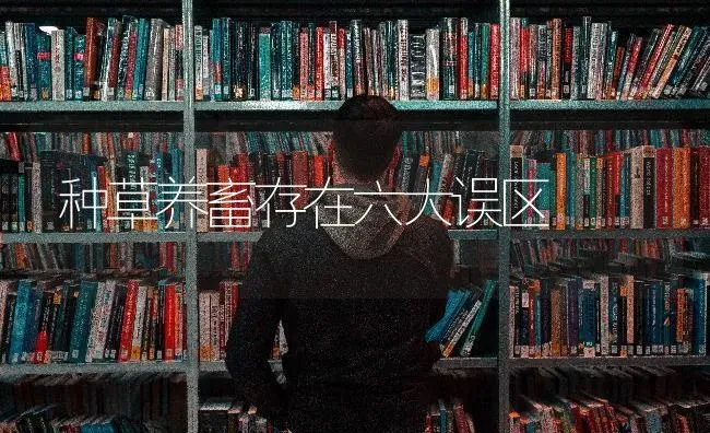 种草养畜存在六大误区 | 家畜养殖
