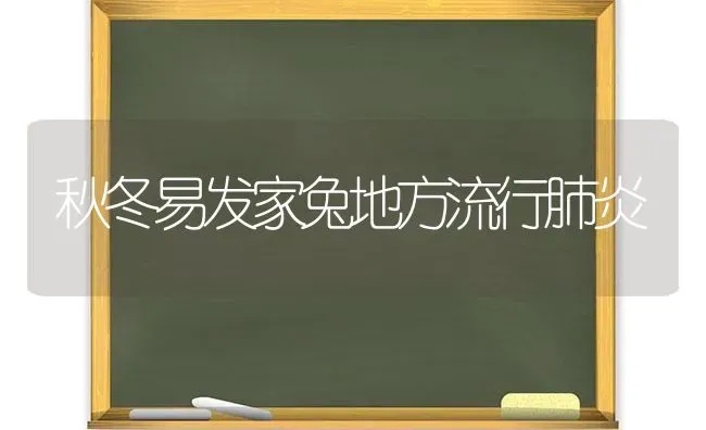 秋冬易发家兔地方流行肺炎 | 家畜养殖