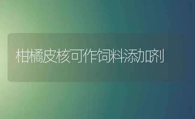 柑橘皮核可作饲料添加剂 | 动物养殖饲料