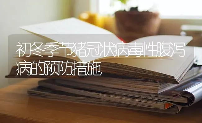 初冬季节猪冠状病毒性腹泻病的预防措施 | 家畜养殖