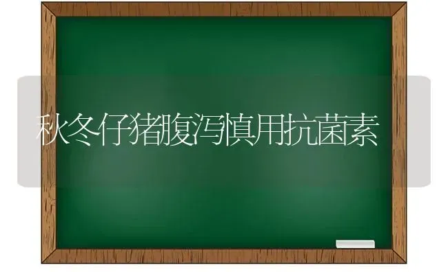 秋冬仔猪腹泻慎用抗菌素 | 家畜养殖