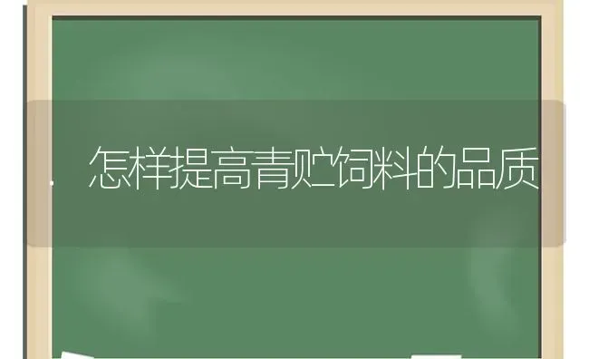 .怎样提高青贮饲料的品质 | 动物养殖饲料