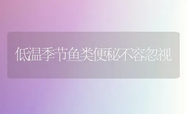 低温季节鱼类便秘不容忽视 | 淡水养殖