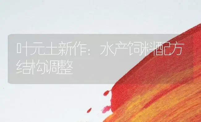 叶元土新作：水产饲料配方结构调整 | 动物养殖饲料