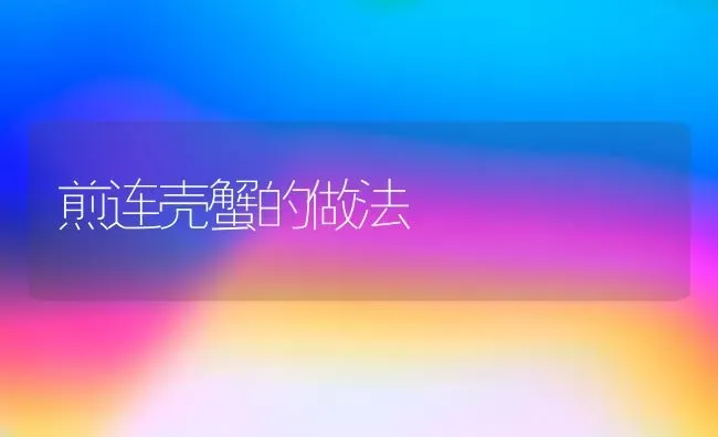 煎连壳蟹的做法 | 动物养殖百科