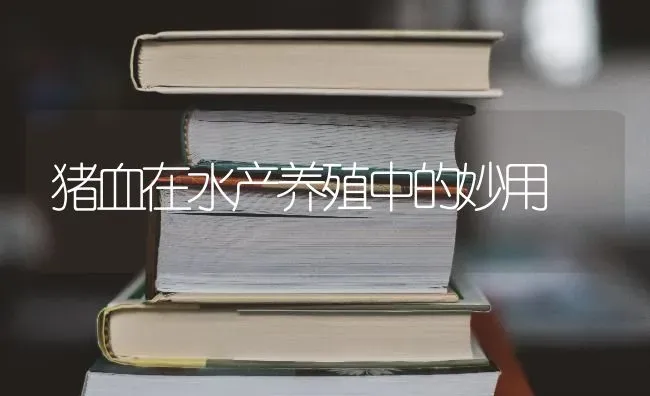 猪血在水产养殖中的妙用 | 家畜养殖