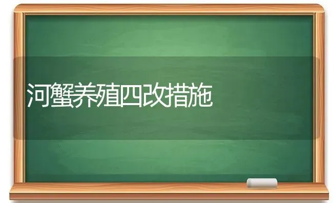 河蟹养殖四改措施 | 淡水养殖