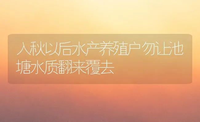 入秋以后水产养殖户勿让池塘水质翻来覆去 | 动物养殖百科