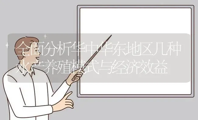 全面分析华中华东地区几种水产养殖模式与经济效益 | 动物养殖百科