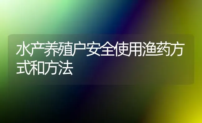 水产养殖户安全使用渔药方式和方法 | 养殖病虫害防治