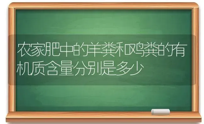 农家肥中的羊粪和鸡粪的有机质含量分别是多少 | 家畜养殖