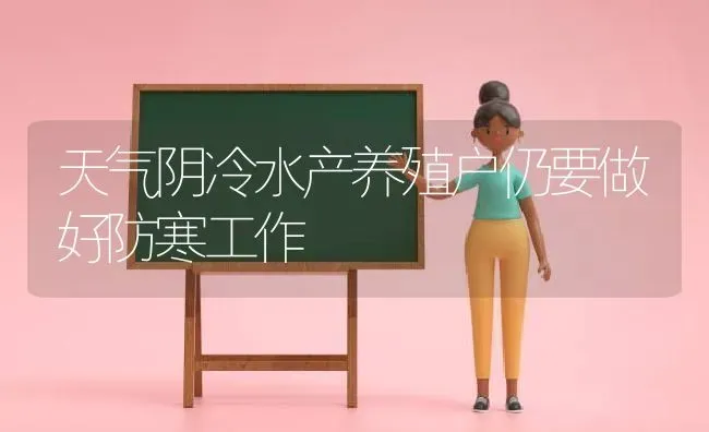 天气阴冷水产养殖户仍要做好防寒工作 | 动物养殖百科