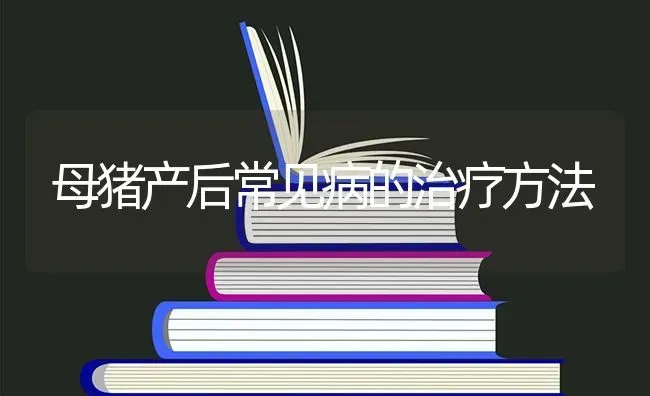 母猪产后常见病的治疗方法 | 家畜养殖