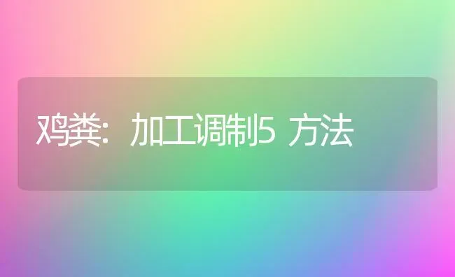 鸡粪:加工调制5方法 | 家禽养殖