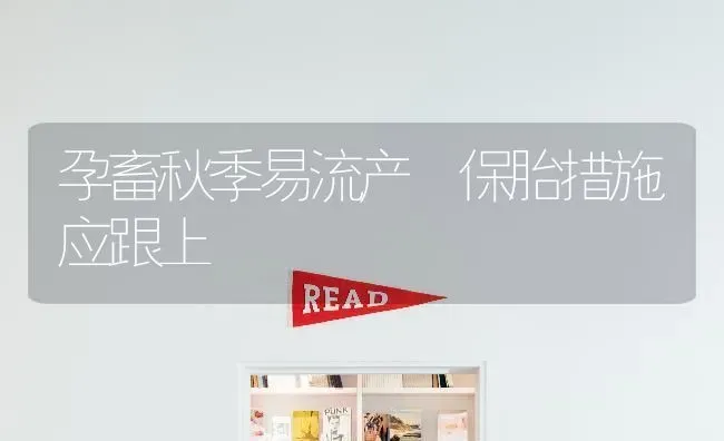 孕畜秋季易流产 保胎措施应跟上 | 家畜养殖