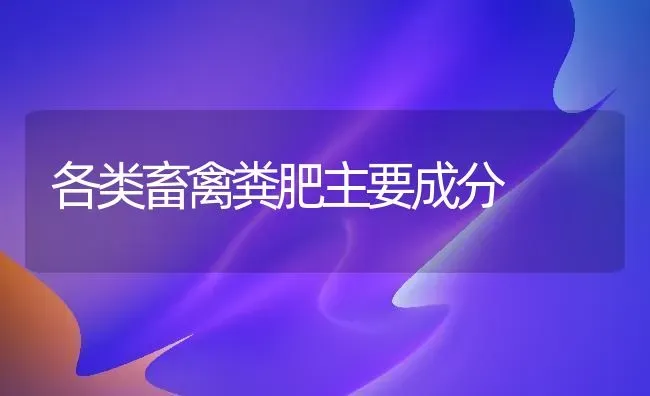 各类畜禽粪肥主要成分 | 家禽养殖
