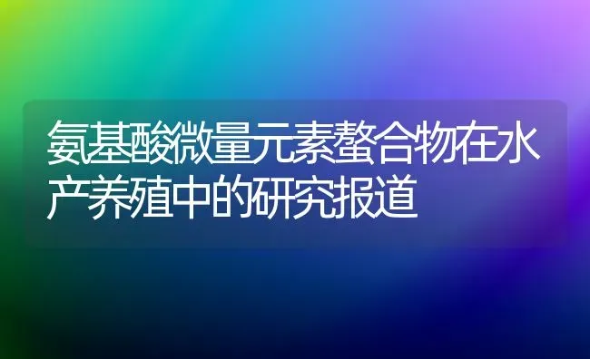 氨基酸微量元素螯合物在水产养殖中的研究报道 | 动物养殖饲料