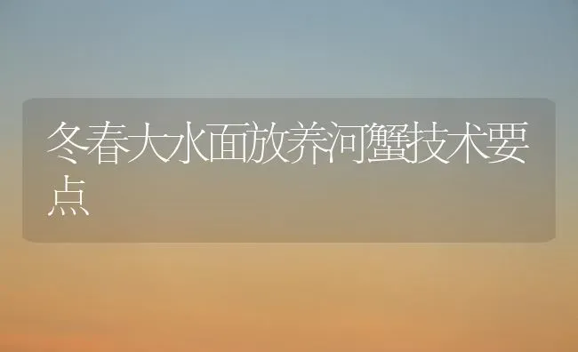冬春大水面放养河蟹技术要点 | 淡水养殖