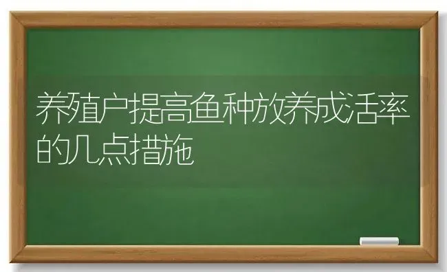 养殖户提高鱼种放养成活率的几点措施 | 动物养殖百科