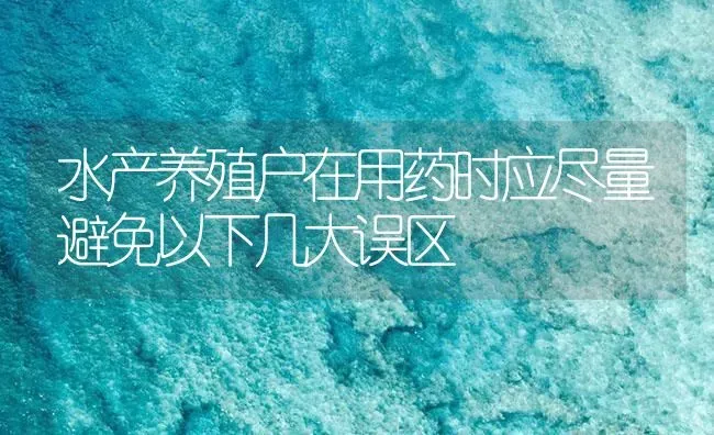 水产养殖户在用药时应尽量避免以下几大误区 | 养殖病虫害防治