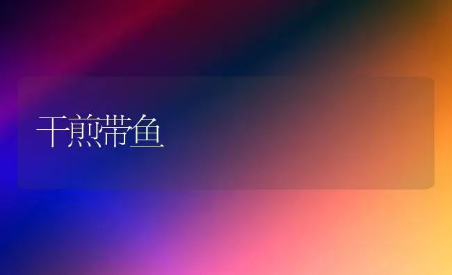 干煎带鱼 | 动物养殖百科