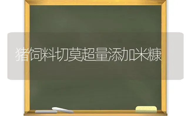 猪饲料切莫超量添加米糠 | 家畜养殖
