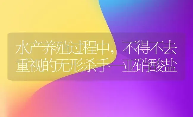 水产养殖过程中，不得不去重视的无形杀手—亚硝酸盐 | 动物养殖百科