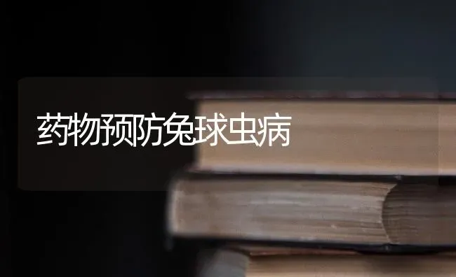 药物预防兔球虫病 | 养殖病虫害防治