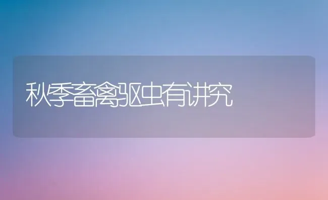 秋季畜禽驱虫有讲究 | 家禽养殖