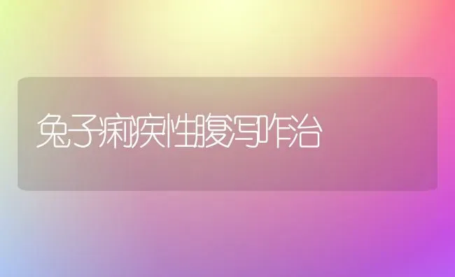 兔子痢疾性腹泻咋治 | 家畜养殖
