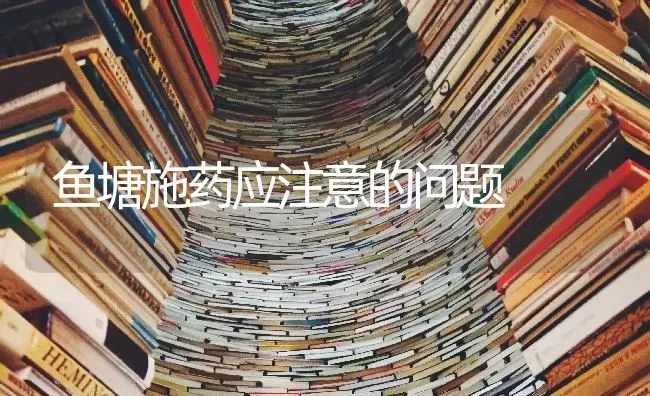 鱼塘施药应注意的问题 | 养殖病虫害防治