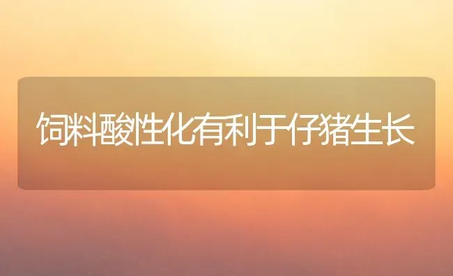 饲料酸性化有利于仔猪生长 | 家畜养殖