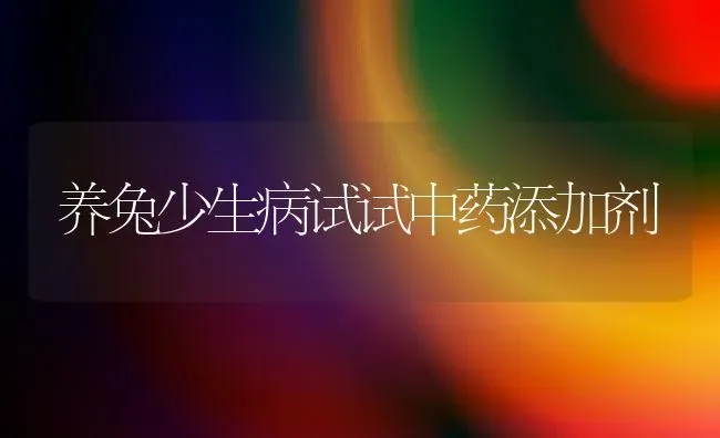 养兔少生病试试中药添加剂 | 养殖病虫害防治