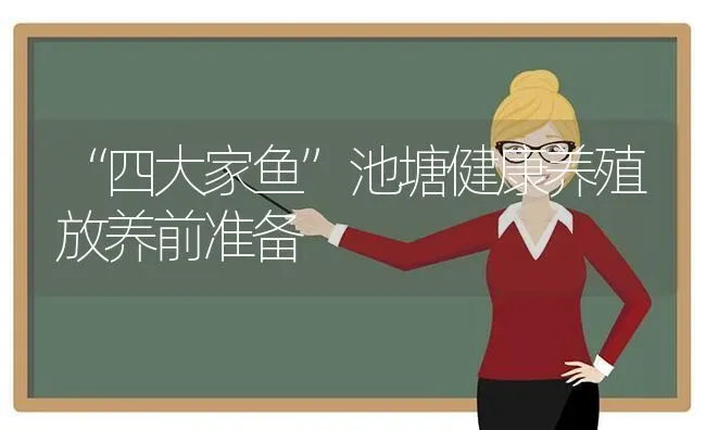 “四大家鱼”池塘健康养殖放养前准备 | 动物养殖百科