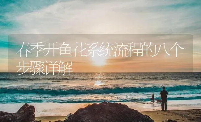 春季开鱼花系统流程的八个步骤详解 | 淡水养殖