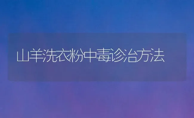 山羊洗衣粉中毒诊治方法 | 家畜养殖