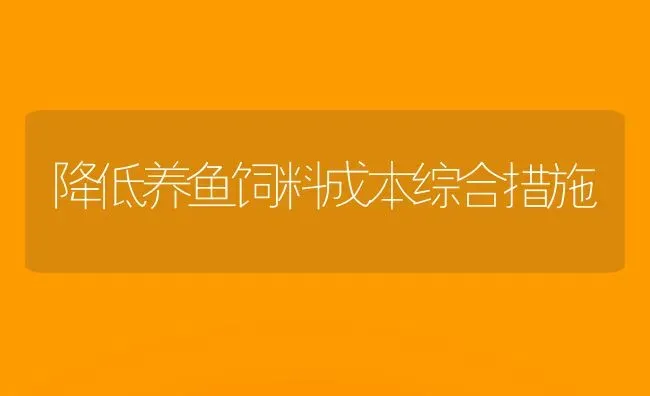 降低养鱼饲料成本综合措施 | 动物养殖饲料