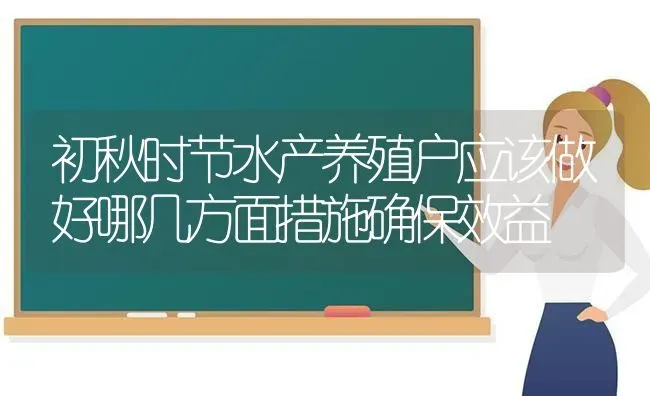 初秋时节水产养殖户应该做好哪几方面措施确保效益 | 动物养殖百科