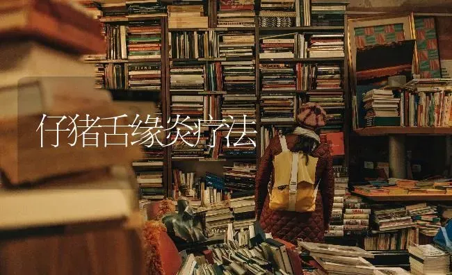 仔猪舌缘炎疗法 | 家畜养殖