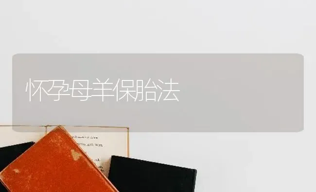 怀孕母羊保胎法 | 家畜养殖