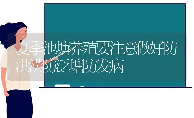 夏季池塘养殖要注意做好防洪涝防泛塘防发病 | 动物养殖百科